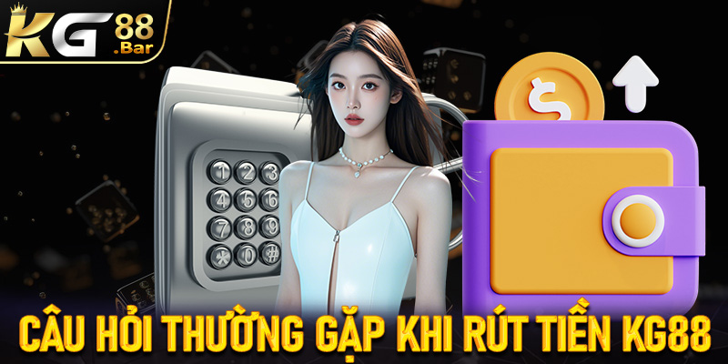 FAQs - Những câu hỏi thường gặp khi anh em rút tiền KG88