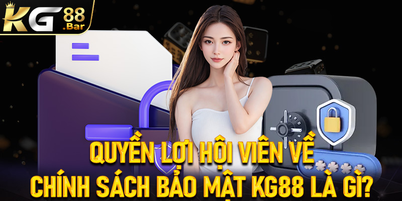 Quyền lợi của hội viên về trang chính sách bảo mật KG88 là gì?