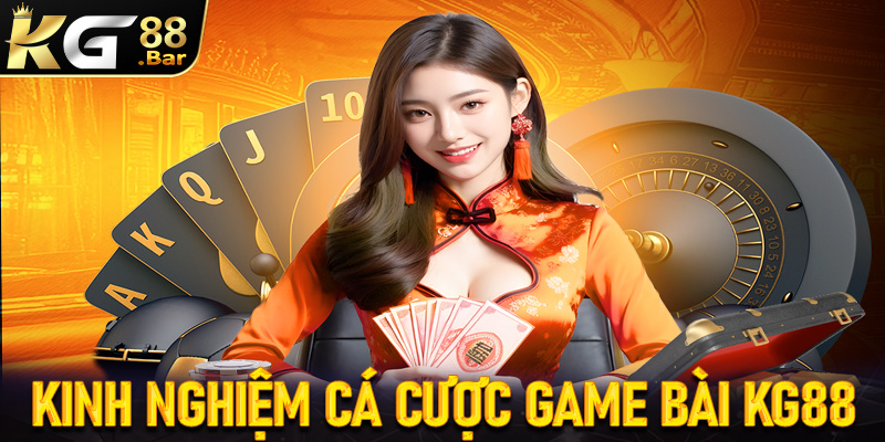 Kinh nghiệm cá cược game bài KG88 được chia sẻ từ các cao thủ